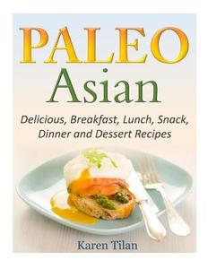 Paleo Asian Recipes: Delicious, Breakfast, Lunch, Snack, Dinner and Dessert Recipes di Karen Tilan edito da Createspace