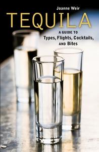 Tequila: A Guide to Types, Flights, Cocktails, and Bites di Joanne Weir edito da TEN SPEED PR
