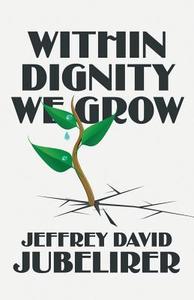 Within Dignity We Grow di Jeffrey David Jubelirer edito da Publishamerica