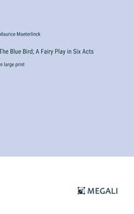The Blue Bird; A Fairy Play in Six Acts di Maurice Maeterlinck edito da Megali Verlag