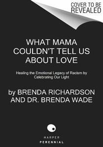 What Mama Couldn't Tell Us about Love: Healing the Emotional Legacy of Racism by Celebrating Our Light di Brenda Richardson, Dr Brenda Wade edito da Harper Perennial