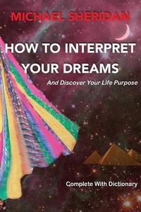 How to Interpret Your Dreams: And Discover Your Life Purpose di Michael Sheridan edito da Aisling Dream Interpretation