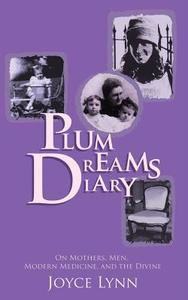 Plum Dreams Diary: On Mothers, Men, Modern Medicine, and the Divine di Joyce Lynn edito da Plum Dreams Media