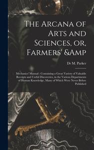 THE ARCANA OF ARTS AND SCIENCES, OR, FAR di M. DR PARKER edito da LIGHTNING SOURCE UK LTD