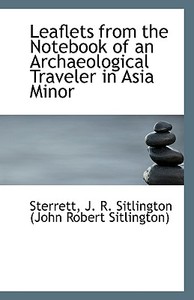 Leaflets From The Notebook Of An Archaeological Traveler In Asia Minor di J R Sitlington edito da Bibliolife