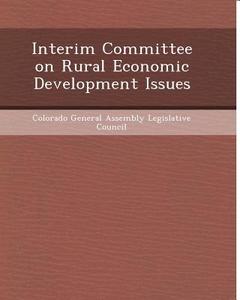 Interim Committee on Rural Economic Development Issues di Jacqueline Earline Whitt edito da Bibliogov