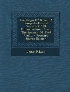 The Reign of Greed: A Complete English Version of El Filibusterismo, from the Spanish of Jose Rizal... - Primary Source Edition di Jose Rizal edito da Nabu Press