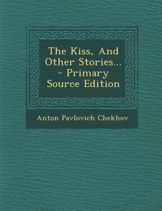 The Kiss, and Other Stories... - Primary Source Edition di Anton Pavlovich Chekhov edito da Nabu Press