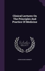 Clinical Lectures On The Principles And Practice Of Medicine di John Hughes Bennett edito da Palala Press