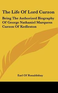 The Life of Lord Curzon: Being the Authorized Biography of George Nathaniel Marquess Curzon of Kedleston di Earl Of Ronaldshay edito da Kessinger Publishing