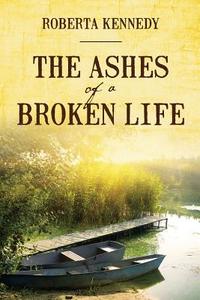 The Ashes of a Broken Life di Roberta Kennedy edito da OUTSKIRTS PR