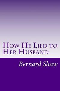 How He Lied to Her Husband di Bernard Shaw edito da Createspace