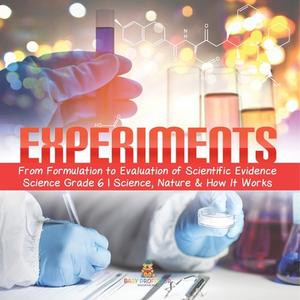 Experiments | From Formulation To Evaluation Of Scientific Evidence | Science Grade 6 | Science, Nature & How It Works di Baby Professor edito da Speedy Publishing LLC