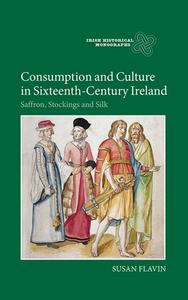 Consumption and Culture in Sixteenth-Century Ire - Saffron, Stockings and Silk di Susan Flavin edito da Boydell Press