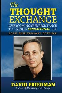 The Thought Exchange: Overcoming Our Resistance To Living A Sensational Life - 20th Anniversary Edition di David Friedman edito da LIB TALES PUB