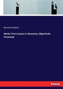 Marks' First Lessons in Geometry, Objectively Presented di Bernhard Marks edito da hansebooks