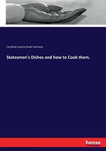 Statesmen's Dishes and how to Cook them. di Caroline Lavinia Scott Harrison edito da hansebooks