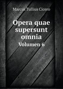 Opera Quae Supersunt Omnia Volumen 6 di Marcus Tullius Cicero edito da Book On Demand Ltd.