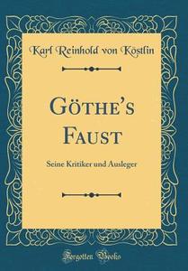 Göthe's Faust: Seine Kritiker Und Ausleger (Classic Reprint) di Karl Reinhold Von Kostlin edito da Forgotten Books