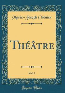 Théâtre, Vol. 1 (Classic Reprint) di Marie-Joseph Chenier edito da Forgotten Books