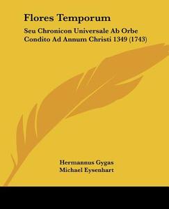 Flores Temporum: Seu Chronicon Universale AB Orbe Condito Ad Annum Christi 1349 (1743) di Hermannus Gygas, Michael Eysenhart edito da Kessinger Publishing