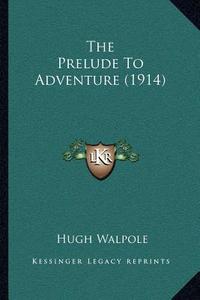 The Prelude to Adventure (1914) di Hugh Walpole edito da Kessinger Publishing