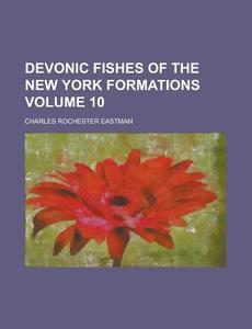 Devonic Fishes of the New York Formations Volume 10 di Charles Rochester Eastman edito da Rarebooksclub.com