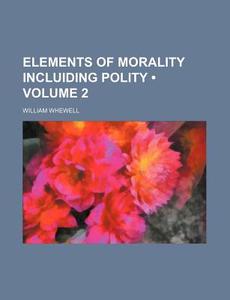 Elements Of Morality Incluiding Polity di William Whewell edito da General Books