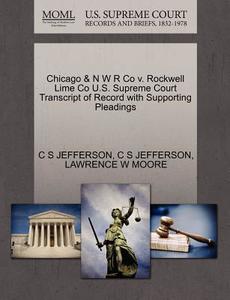 Chicago & N W R Co V. Rockwell Lime Co U.s. Supreme Court Transcript Of Record With Supporting Pleadings di C S Jefferson, Lawrence W Moore edito da Gale Ecco, U.s. Supreme Court Records