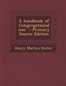 A Handbook of Congregationalism di Henry Martyn Dexter edito da Nabu Press