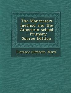 The Montessori Method and the American School - Primary Source Edition di Florence Elizabeth Ward edito da Nabu Press