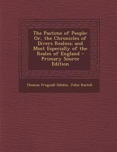 The Pastime of People: Or, the Chronicles of Divers Realms; And Most Especially of the Realm of England di Thomas Frognall Dibdin, John Rastell edito da Nabu Press