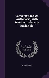 Conversations On Arithmetic, With Demonstrations To Each Rule di Leonard Pierce edito da Palala Press