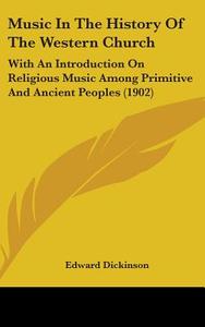 Music in the History of the Western Church: With an Introduction on Religious Music Among Primitive and Ancient Peoples (1902) di Edward Dickinson edito da Kessinger Publishing