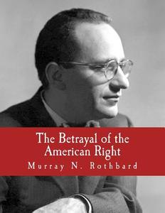 The Betrayal of the American Right di Murray N. Rothbard edito da Createspace