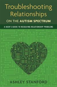 Troubleshooting Relationships on the Autism Spectrum: A User's Guide to Resolving Relationship Problems di Ashley Stanford edito da JESSICA KINGSLEY PUBL INC