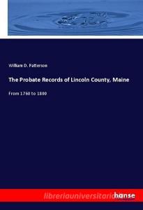 The Probate Records of Lincoln County, Maine di William D. Patterson edito da hansebooks