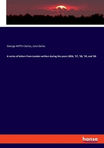 A series of letters from London written during the years 1856, '57, '58, '59, and '60 di George Mifflin Dallas, Julia Dallas edito da hansebooks