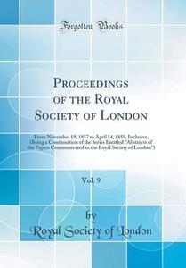 Proceedings of the Royal Society of London, Vol. 9: From November 19, 1857 to April 14, 1859, Inclusive, (Being a Continuation of the Series Entitled di Royal Society of London edito da Forgotten Books