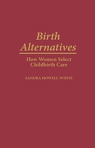 Birth Alternatives di Sandra Howell-White edito da Greenwood Press