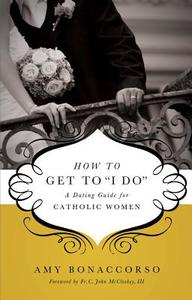 How to Get to "I Do": A Dating Guide for Catholic Women di Amy Bonaccorso edito da Servant Books
