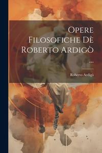 Opere Filosofiche Dè Roberto Ardigò ... di Roberto Ardigò edito da LEGARE STREET PR