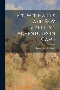 Pee-Wee Harris and Roy Blakeley's Adventures in Camp di Percy Keese Fitzhugh edito da LEGARE STREET PR