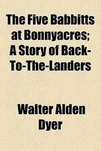The Five Babbitts At Bonnyacres; A Story Of Back-to-the-landers di Walter Alden Dyer edito da General Books Llc