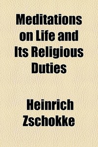Meditations On Life And Its Religious Du di Heinrich Zschokke edito da General Books