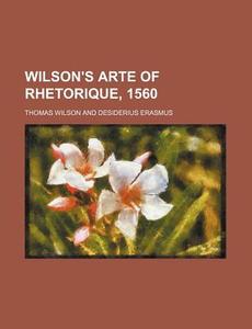 Wilson's Arte Of Rhetorique, 1560 di Thomas Wilson edito da Rarebooksclub.com