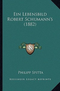 Ein Lebensbild Robert Schumann's (1882) di Philipp Spitta edito da Kessinger Publishing