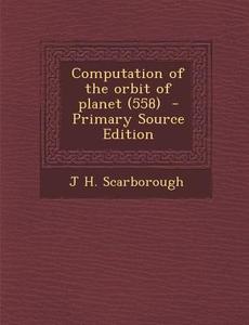 Computation of the Orbit of Planet (558) di J. H. Scarborough edito da Nabu Press