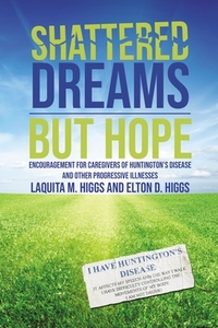 Shattered Dreams---But Hope: Encouragement for Caregivers of Huntington's Disease and Other Progressive Illnesses di Laquita And Elton Higgs edito da ELM HILL BOOKS