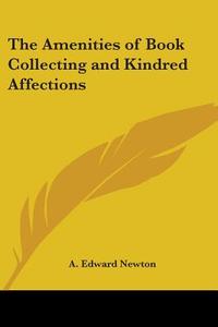 The Amenities Of Book Collecting And Kindred Affections di A. Edward Newton edito da Kessinger Publishing Co